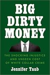 Big Dirty Money: The Shocking Injustice and Unseen Cost of White Collar Crime by Jennifer Taub